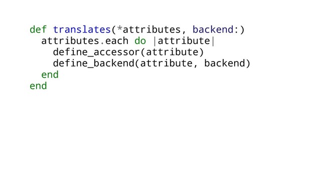 def translates(*attributes, backend:)
attributes.each do |attribute|
define_accessor(attribute)
define_backend(attribute, backend)
end
end
