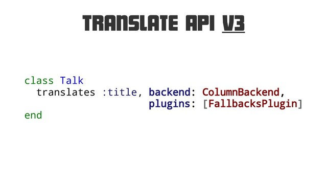 Translate API V3
class Talk
translates :title, backend: ColumnBackend,
plugins: [FallbacksPlugin]
end

