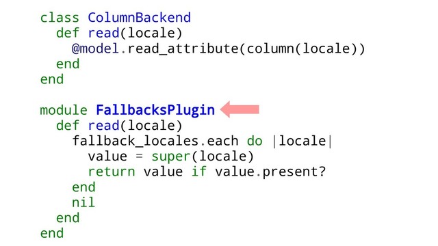 class ColumnBackend
def read(locale)
@model.read_attribute(column(locale))
end
end
module FallbacksPlugin
def read(locale)
fallback_locales.each do |locale|
value = super(locale)
return value if value.present?
end
nil
end
end
