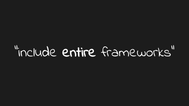 “include entire frameworks”
