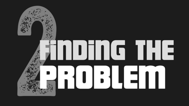 2Finding the
problem
