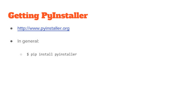 Getting PyInstaller
● http://www.pyinstaller.org
● In general:
○
