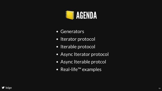 📒 AGENDA
Generators
Iterator protocol
Iterable protocol
Async Iterator protocol
Async Iterable protcol
Real-life™ examples
loige 18
