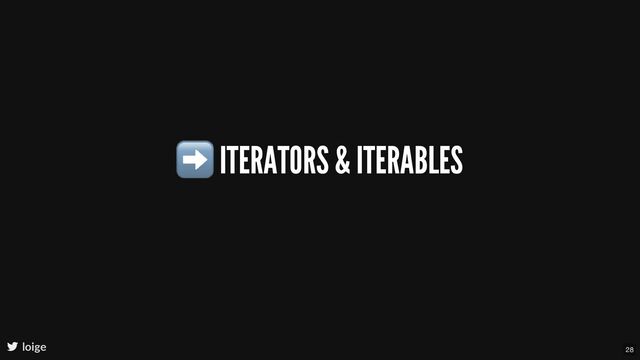 ➡ ITERATORS & ITERABLES
loige 28
