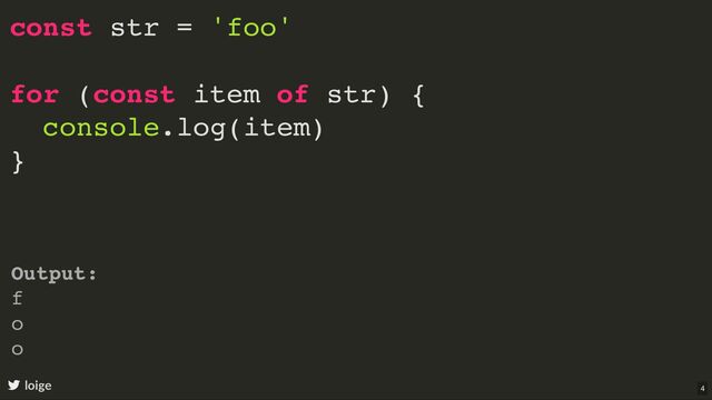 const str = 'foo'
for (const item of str) {
console.log(item)
}
loige
Output:
f
o
o
4
