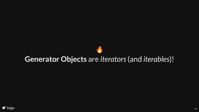 🔥
Generator Objects are iterators (and iterables)!
loige 34
