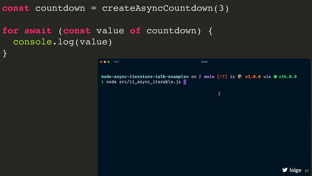 const countdown = createAsyncCountdown(3)
for await (const value of countdown) {
console.log(value)
}
loige 57
