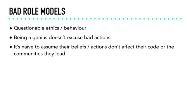 BAD ROLE MODELS
• Questionable ethics / behaviour
• Being a genius doesn’t excuse bad actions
• It’s naïve to assume their beliefs / actions don’t affect their code or the
communities they lead
