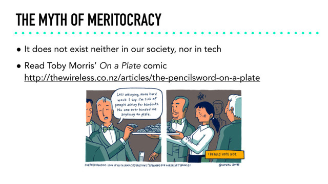 THE MYTH OF MERITOCRACY
• It does not exist neither in our society, nor in tech
• Read Toby Morris’ On a Plate comic 
http://thewireless.co.nz/articles/the-pencilsword-on-a-plate
