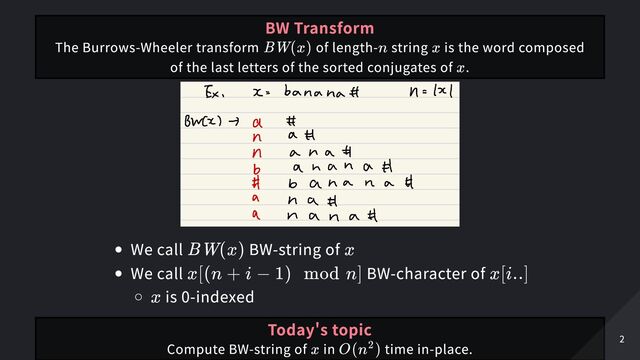 We call BW-string of
We call BW-character of
is 0-indexed
BW Transform
The Burrows-Wheeler transform of length- string is the word composed
of the last letters of the sorted conjugates of .
BW(x) n x
x
BW(x) x
x[(n + i − 1) mod n] x[i..]
x
Today's topic
Compute BW-string of in time in-place.
x O(n )
2
2
2
