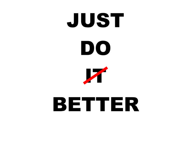 JUST
DO
IT
BETTER
