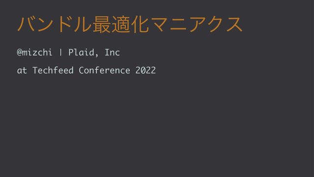 όϯυϧ࠷దԽϚχΞΫε
@mizchi | Plaid, Inc
at Techfeed Conference 2022

