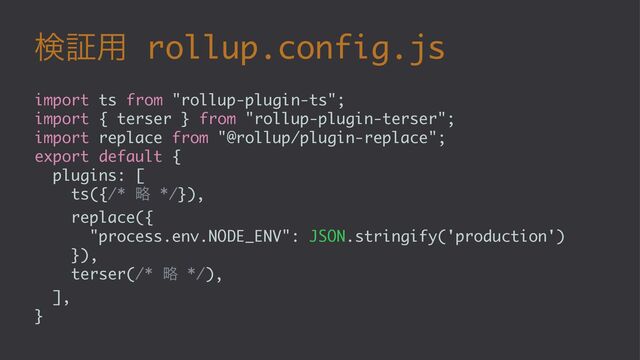 ݕূ༻ rollup.config.js
import ts from "rollup-plugin-ts";
import { terser } from "rollup-plugin-terser";
import replace from "@rollup/plugin-replace";
export default {
plugins: [
ts({/* ུ */}),
replace({
"process.env.NODE_ENV": JSON.stringify('production')
}),
terser(/* ུ */),
],
}
