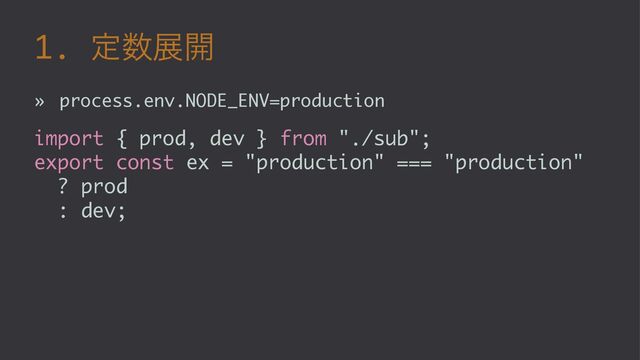 1. ఆ਺ల։
» process.env.NODE_ENV=production
import { prod, dev } from "./sub";
export const ex = "production" === "production"
? prod
: dev;
