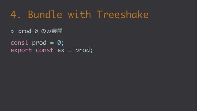 4. Bundle with Treeshake
» prod=0 ͷΈల։
const prod = 0;
export const ex = prod;
