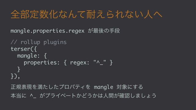 શ෦ఆ਺ԽͳΜͯ଱͑ΒΕͳ͍ਓ΁
mangle.properties.regex ͕࠷ޙͷखஈ
// rollup plugins
terser({
mangle: {
properties: { regex: "^_" }
}
}),
ਖ਼نදݱΛຬͨͨ͠ϓϩύςΟΛ mangle ର৅ʹ͢Δ
ຊ౰ʹ ^_ ͕ϓϥΠϕʔτ͔Ͳ͏͔͸ਓ͕ؒ֬ೝ͠·͠ΐ͏
