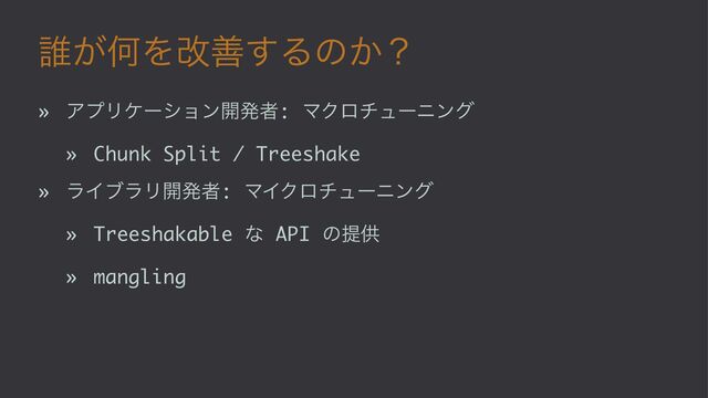 ୭͕ԿΛվળ͢Δͷ͔ʁ
» ΞϓϦέʔγϣϯ։ൃऀ: ϚΫϩνϡʔχϯά
» Chunk Split / Treeshake
» ϥΠϒϥϦ։ൃऀ: ϚΠΫϩνϡʔχϯά
» Treeshakable ͳ API ͷఏڙ
» mangling
