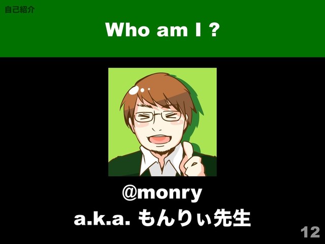 12
Who am I ?
ࣗݾ঺հ
@monry
a.k.a. ΋ΜΓ͌ઌੜ
