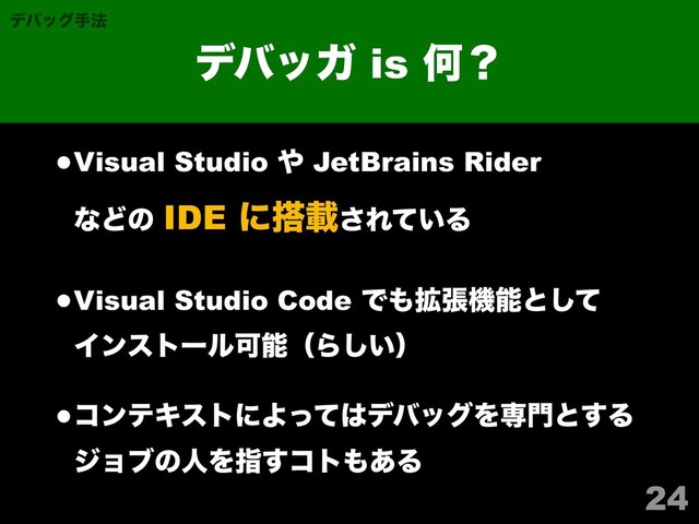 •Visual Studio ΍ JetBrains Rider 
ͳͲͷ IDE ʹ౥ࡌ͞Ε͍ͯΔ
•Visual Studio Code Ͱ΋֦ுػೳͱͯ͠ 
ΠϯετʔϧՄೳʢΒ͍͠ʣ
•ίϯςΩετʹΑͬͯ͸σόοάΛઐ໳ͱ͢Δ 
δϣϒͷਓΛࢦ͢ίτ΋͋Δ
24
σόοΨ is Կʁ
σόοάख๏

