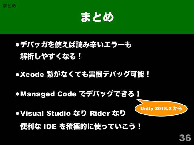 •σόοΨΛ࢖͑͹ಡΈਏ͍Τϥʔ΋ 
ղੳ͠΍͘͢ͳΔʂ
•Xcode ܨ͕ͳͯ͘΋࣮ػσόοάՄೳʂ
•Managed Code ͰσόοάͰ͖Δʂ
•Visual Studio ͳΓ Rider ͳΓ 
ศརͳ IDE Λੵۃతʹ࢖͍ͬͯ͜͏ʂ
36
·ͱΊ
·ͱΊ
Unity 2018.2 ͔Β
