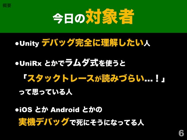 •Unity σόοά׬શʹཧղ͍ͨ͠ਓ
•UniRx ͱ͔ͰϥϜμࣜΛ࢖͏ͱ 
ʮελοΫτϨʔε͕ಡΈͮΒ͍…ʂʯ 
ͬͯࢥ͍ͬͯΔਓ
•iOS ͱ͔ Android ͱ͔ͷ 
࣮ػσόοάͰࢮʹͦ͏ʹͳͬͯΔਓ
6
ࠓ೔ͷର৅ऀ
֓ཁ
