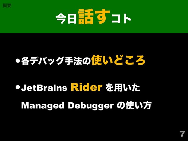 •֤σόοάख๏ͷ࢖͍Ͳ͜Ζ
•JetBrains Rider Λ༻͍ͨ
Managed Debugger ͷ࢖͍ํ
7
ࠓ೔࿩͢ίτ
֓ཁ
