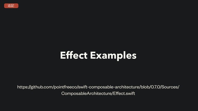Effect Examples
https://github.com/pointfreeco/swift-composable-architecture/blob/0.7.0/Sources/
ComposableArchitecture/Eﬀect.swift
௥ه
