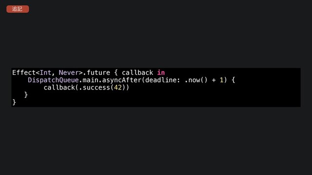 Effect.future { callback in
DispatchQueue.main.asyncAfter(deadline: .now() + 1) {
callback(.success(42))
}
}
௥ه
