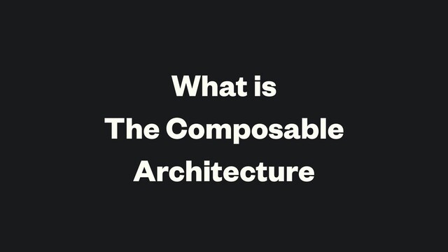 What is
The Composable
Architecture
