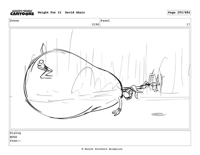 Scene
0190
Panel
17
Dialog
BUGS
free--
Weight For It David Shair Page 293/684
© Warner Brothers Animation
