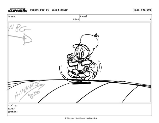 Scene
0340
Panel
1
Dialog
ELMER
(pants)
Weight For It David Shair Page 481/684
© Warner Brothers Animation
