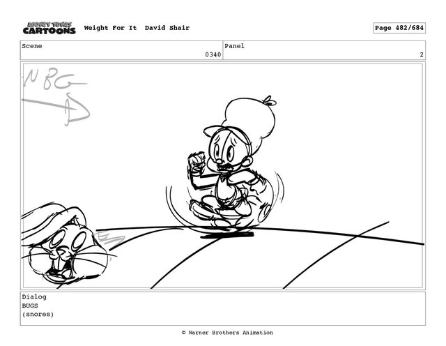 Scene
0340
Panel
2
Dialog
BUGS
(snores)
Weight For It David Shair Page 482/684
© Warner Brothers Animation
