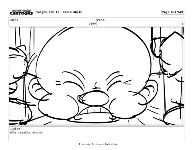 Scene
0400
Panel
1
Dialog
SFX: 
Weight For It David Shair Page 531/684
© Warner Brothers Animation
