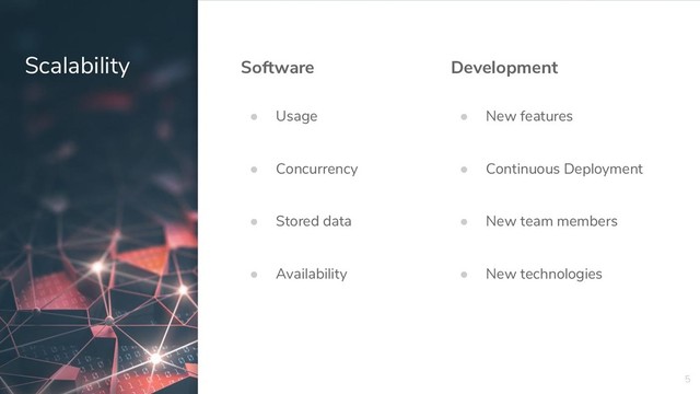 5
Scalability Development
● New features
● Continuous Deployment
● New team members
● New technologies
Software
● Usage
● Concurrency
● Stored data
● Availability
