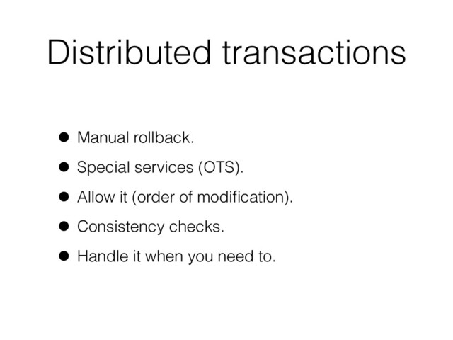 Distributed transactions
• Manual rollback.
• Special services (OTS).
• Allow it (order of modiﬁcation).
• Consistency checks.
• Handle it when you need to.
