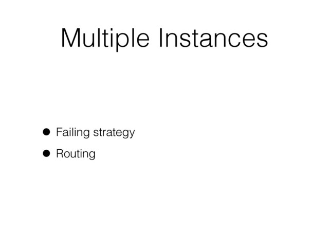 Multiple Instances
• Failing strategy
• Routing
