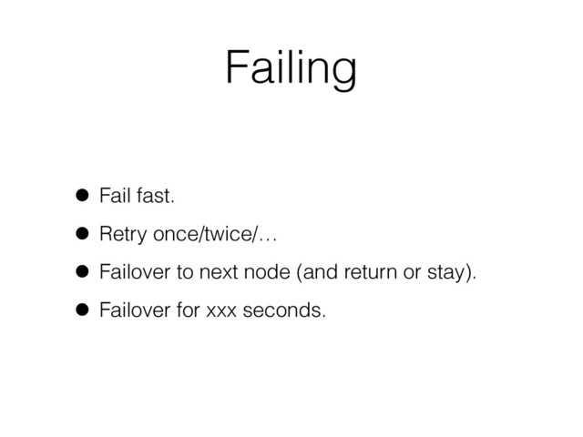 Failing
• Fail fast.
• Retry once/twice/…
• Failover to next node (and return or stay).
• Failover for xxx seconds.
