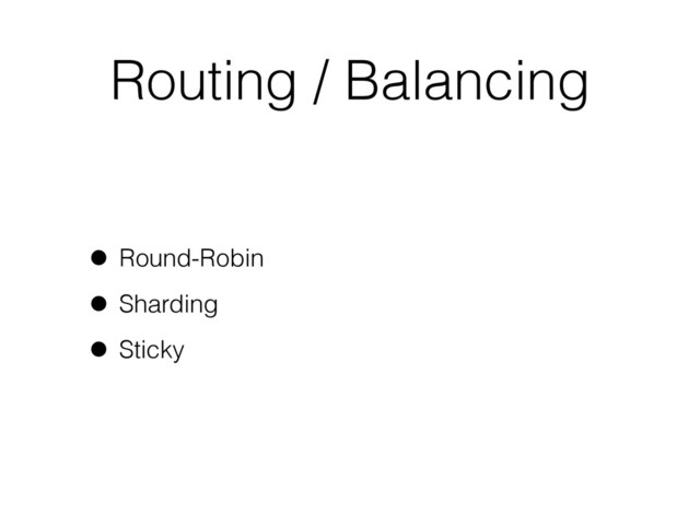Routing / Balancing
• Round-Robin
• Sharding
• Sticky
