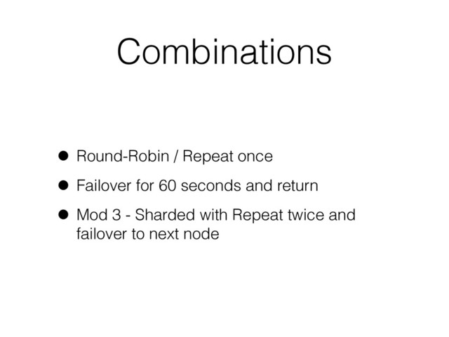 Combinations
• Round-Robin / Repeat once
• Failover for 60 seconds and return
• Mod 3 - Sharded with Repeat twice and
failover to next node
