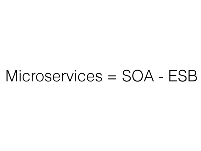 Microservices = SOA - ESB
