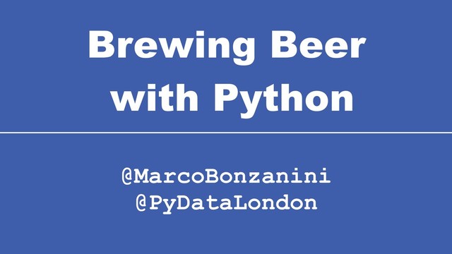 Brewing Beer 
with Python
@MarcoBonzanini  
@PyDataLondon
