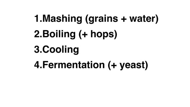 1.Mashing (grains + water)
2.Boiling (+ hops)
3.Cooling
4.Fermentation (+ yeast)
