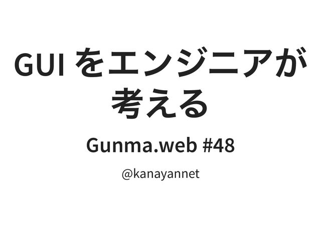 GUI
をエンジニアが
考える
Gunma.web #48
@kanayannet
