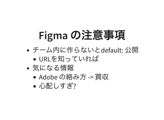 Figma
の注意事項
チーム内に作らないとdefault:
公開
URL
を知っていれば
気になる情報
Adobe
の絡み方 ->
買収
心配しすぎ?
