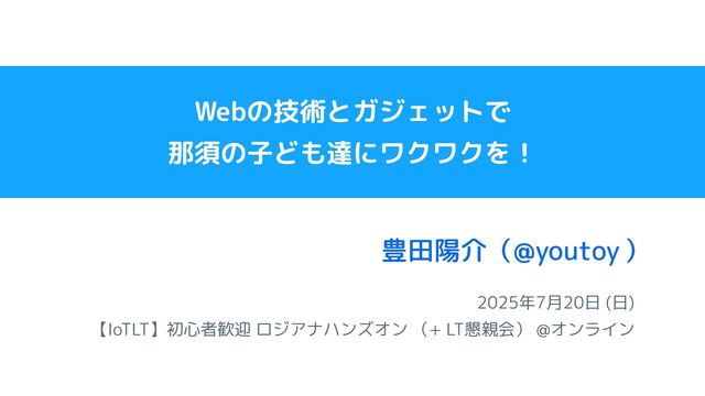 Webの技術とガジェットで那須の子ども達にワクワクを！ / IoTLT_20250720