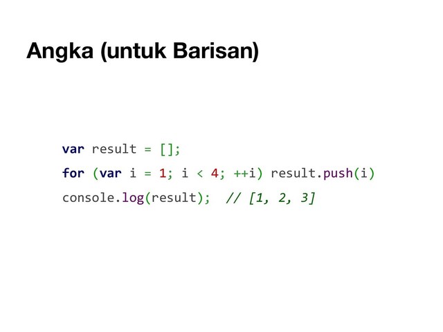 Angka (untuk Barisan)
var result = [];
for (var i = 1; i < 4; ++i) result.push(i)
console.log(result); // [1, 2, 3]
