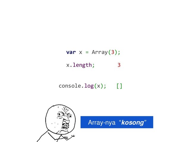 var x = Array(3);
Array-nya “kosong”
x.length; 3
console.log(x); []
