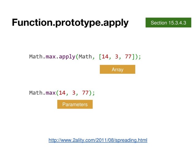 Function.prototype.apply
Math.max(14, 3, 77);
Math.max.apply(Math, [14, 3, 77]);
Array
Parameters
http://www.2ality.com/2011/08/spreading.html
Section 15.3.4.3
