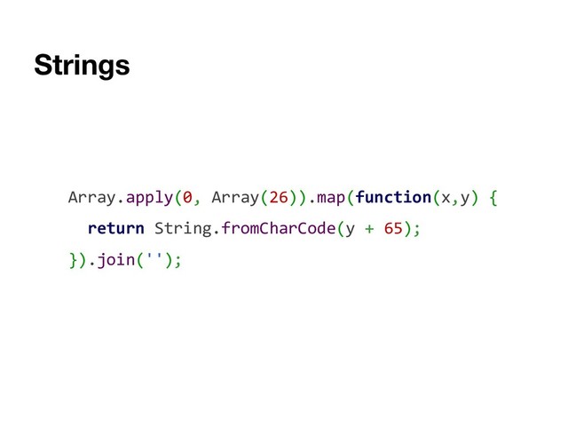 Strings
Array.apply(0, Array(26)).map(function(x,y) {
return String.fromCharCode(y + 65);
}).join('');
