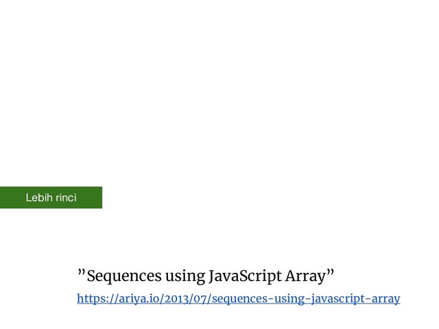 ”Sequences using JavaScript Array”
https://ariya.io/2013/07/sequences-using-javascript-array
Lebih rinci
